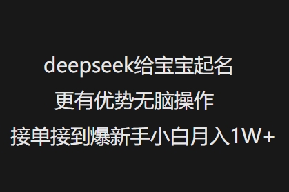 deepseek给宝宝起名更有优势无脑操作接单接到爆新手小白月入1W+-89网创