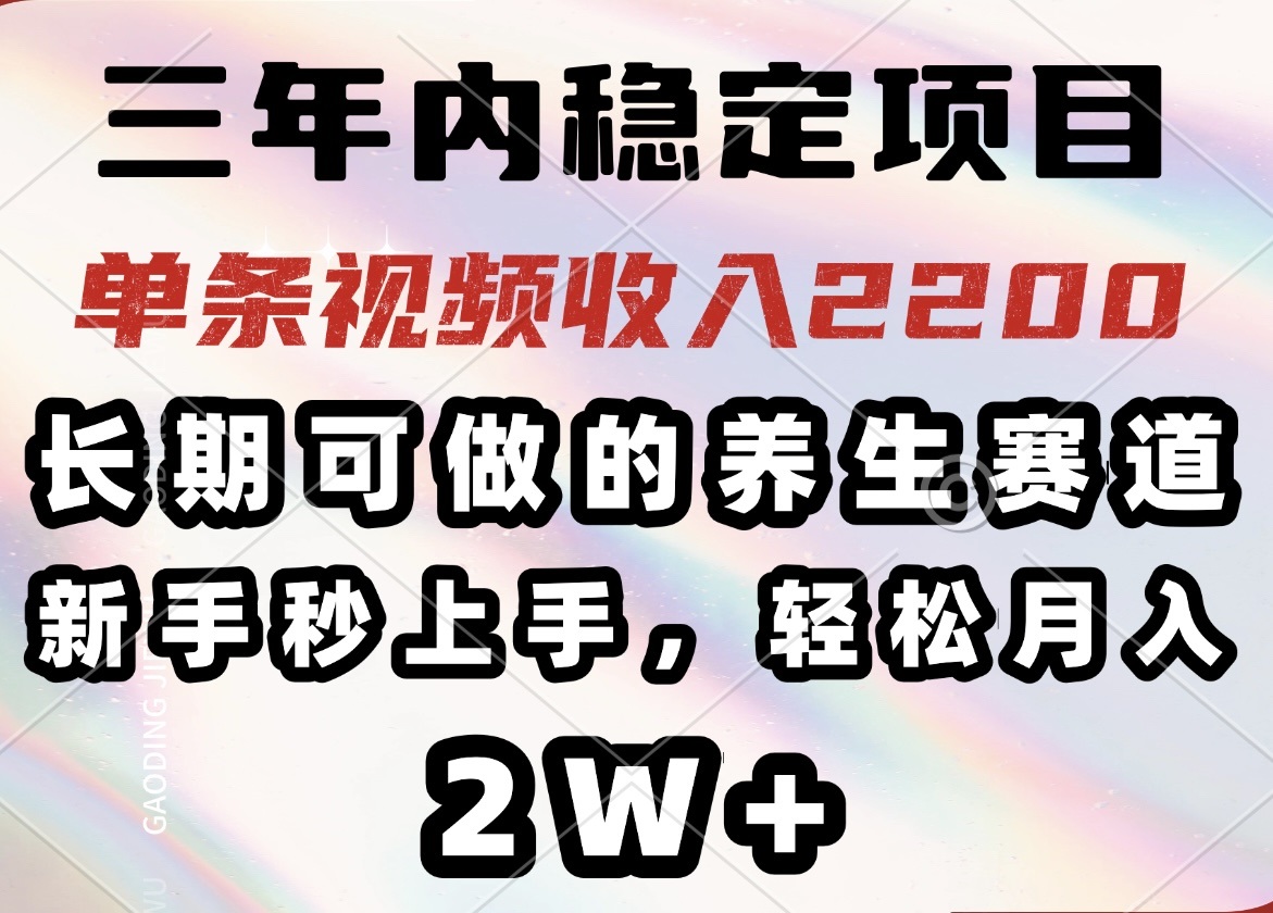 三年内稳定项目，长期可做的养生赛道，单条视频收入2200，新手秒上手，…-89网创