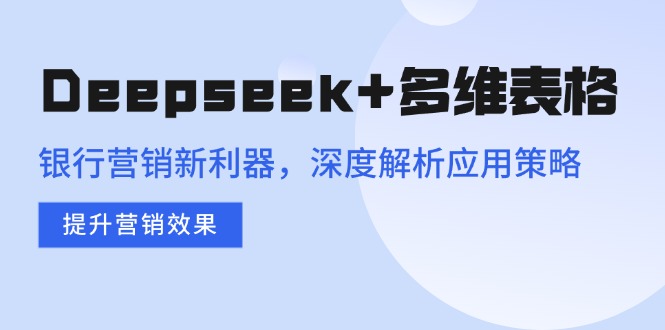 Deepseek+多维表格，银行营销新利器，深度解析应用策略，提升营销效果-89网创