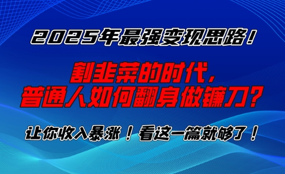 2025年最强变现思路，割韭菜的时代， 普通人如何翻身做镰刀？【揭秘】-89网创