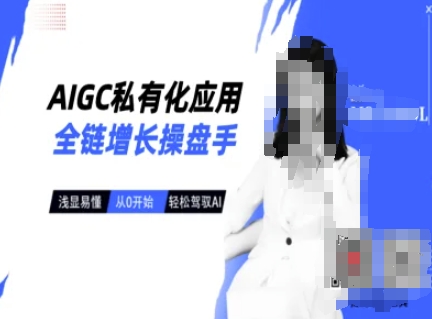 AIGC私有化应用全链增长操盘手，浅显易懂，从0开始轻松，驾驭AI-89网创