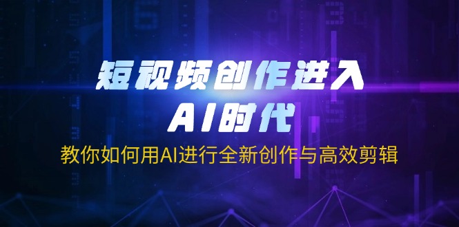 短视频创作进入AI时代，教你如何用AI进行全新创作与高效剪辑-89网创