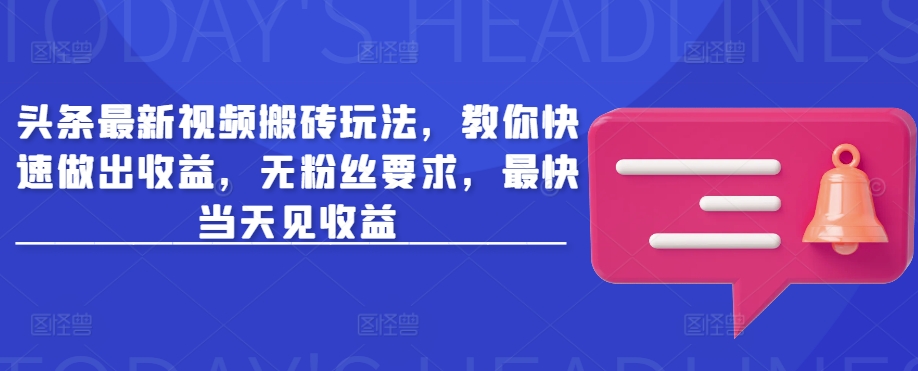 头条最新视频搬砖玩法，教你快速做出收益，无粉丝要求，最快当天见收益-89网创