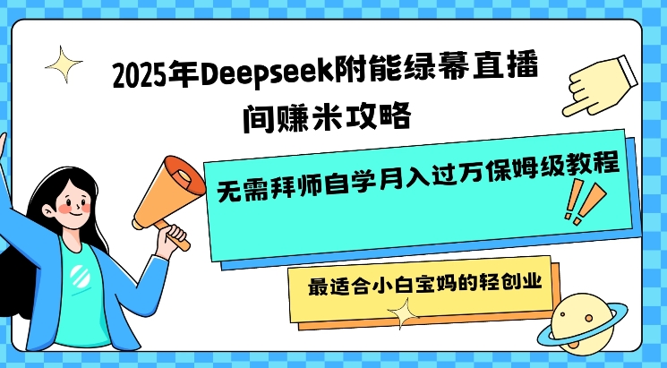2025年Deepseek附能绿幕直播间挣米攻略无需拜师自学月入过W保姆级教程，最适合小白宝妈的轻创业-89网创