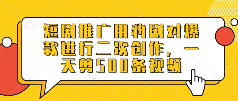 短剧推广用豹剧对爆款进行二次创作，一天剪500条视频-89网创