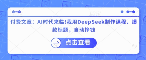 付费文章：AI时代来临！我用DeepSeek制作课程、爆款标题，自动挣钱-89网创
