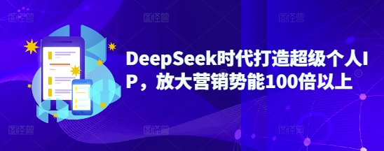 DeepSeek时代打造超级个人IP，放大营销势能100倍以上-89网创