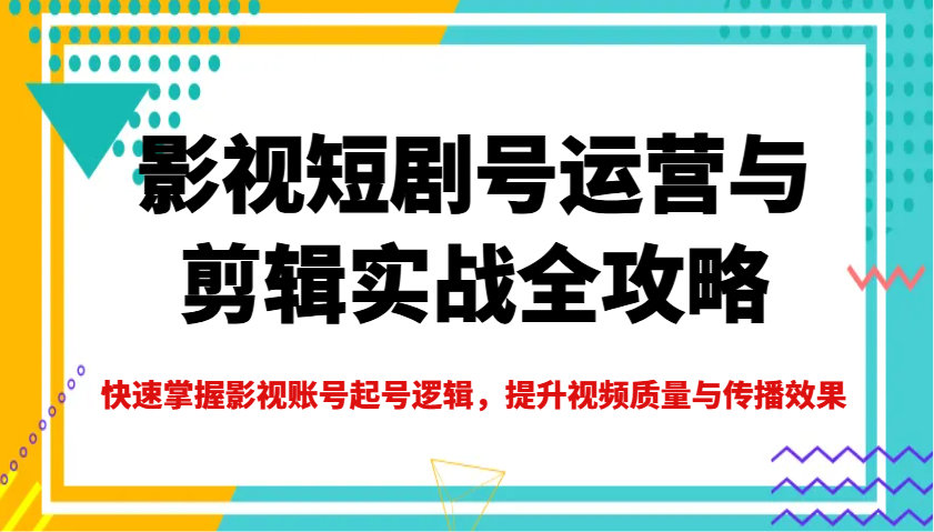 影视短剧号运营与剪辑实战全攻略，快速掌握影视账号起号逻辑，提升视频质量与传播效果-89网创