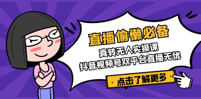 直播偷懒必备！真转无人实操课，抖音视频号双平台直播无忧-89网创
