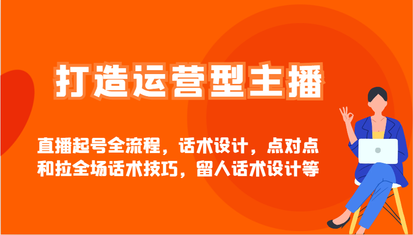 打造运营型主播直播起号全流程，话术设计，点对点和拉全场话术技巧，留人话术设计等-89网创