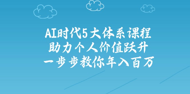 AI时代5大体系课程：助力个人价值跃升，一步步教你年入百万-89网创