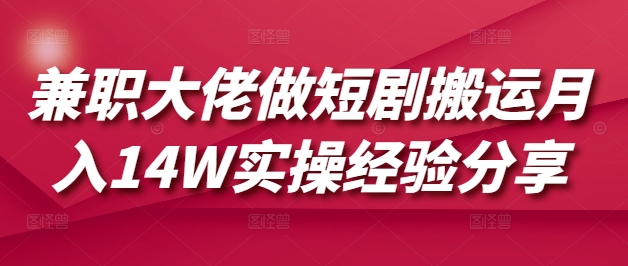 兼职大佬做短剧搬运月入14W实操经验分享-89网创