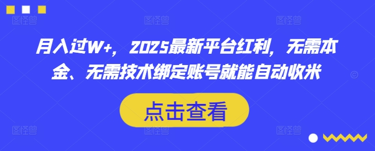 月入过W+，2025最新平台红利，无需本金、无需技术绑定账号就能自动收米-89网创