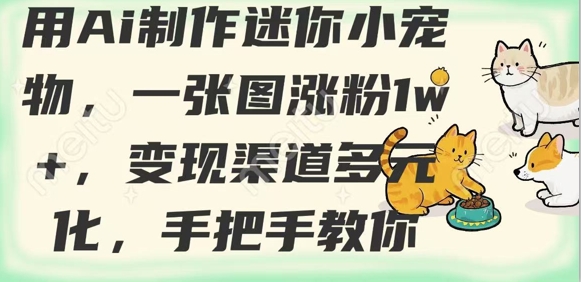 用AI制作迷你小宠物，一张图涨粉1w+，变现渠道多元化，手把手教你-89网创