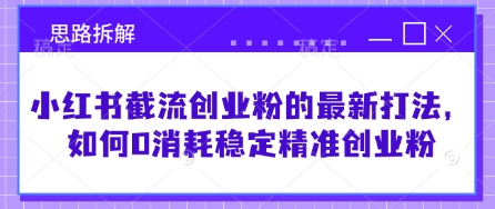 小红书截流创业粉的最新打法，如何0消耗稳定精准创业粉【思路拆解】-89网创