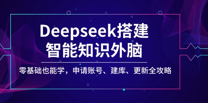 Deepseek搭建智能知识外脑，零基础也能学，申请账号、建库、更新全攻略-89网创