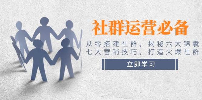 社群运营必备！从零搭建社群，揭秘六大锦囊、七大营销技巧，打造火爆社群-89网创