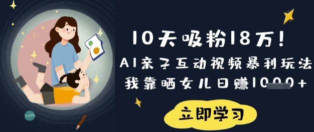 10天吸粉18W！AI亲子互动视频暴利玩法，我靠晒女儿日入数张-89网创