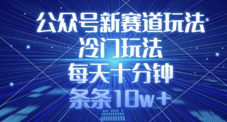 公众号新赛道玩法，冷门玩法，每天十分钟，条条10w+-89网创