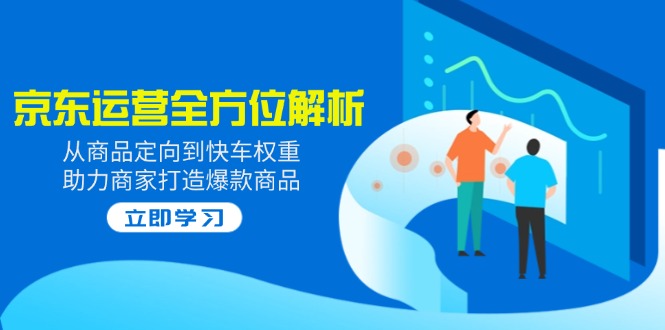 2025京东运营全方位解析：从商品定向到快车权重，助力商家打造爆款商品-89网创