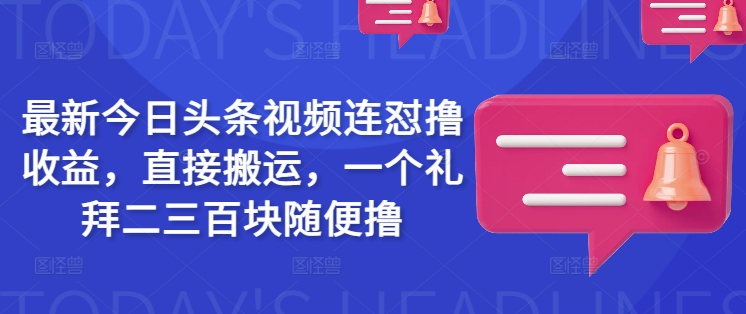 最新今日头条视频连怼撸收益，直接搬运，一个礼拜二三百块随便撸-89网创