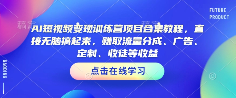 AI短视频变现训练营项目合集教程，直接无脑搞起来，赚取流量分成、广告、定制、收徒等收益(0302更新)-89网创