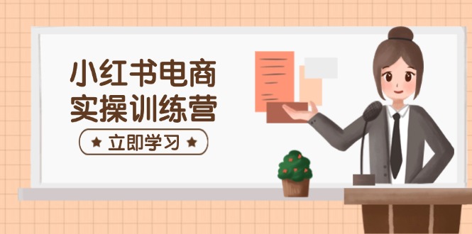 小红书电商实操训练营：涵盖开店、选品、笔记制作等，助你快速上手-89网创