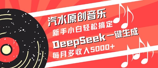 汽水原创音乐DeepSeek一键生成，新手小白轻松搞定，每月多收入5k+-89网创