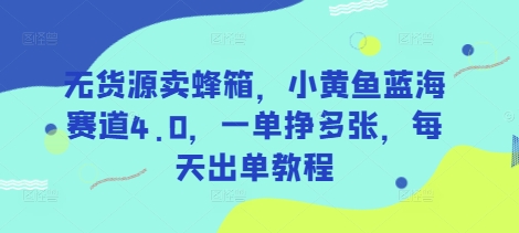 无货源卖蜂箱，小黄鱼蓝海赛道4.0，一单挣多张，每天出单教程-89网创