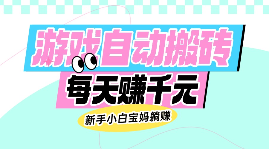 老款游戏自动搬砖，每天赚千元，新手小白宝妈躺赚-89网创