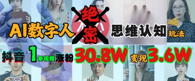 AI数字人绝密思维认知玩法，抖音1条视频涨粉30.8W，变现过W-89网创