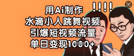 用Ai制作水滴小人跳舞视频，引爆短视频流量，单日变现数张-89网创