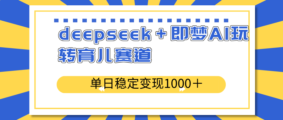 deepseek＋即梦AI玩转育儿赛道，单日稳定变现1000＋育儿赛道-89网创