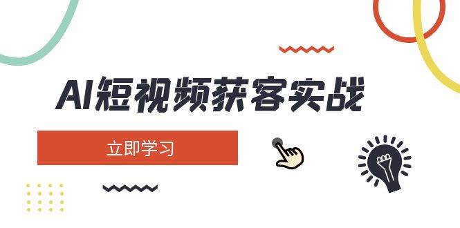 AI短视频获客实战：涵盖矩阵营销、搭建、定位、素材拍摄、起号、变现等-89网创