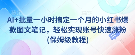 AI+批量一小时搞定一个月的小红书爆款图文笔记，轻松实现账号快速涨粉(保姆级教程)-89网创