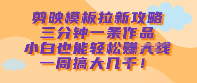 剪映模板拉新攻略，三分钟一条作品，小白也能轻松一周搞大几k-89网创