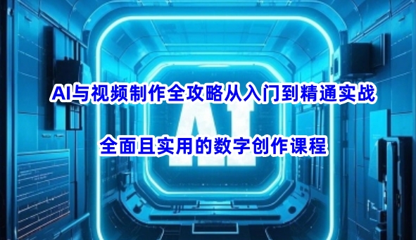 AI与视频制作全攻略从入门到精通实战，全面且实用的数字创作课程(更新3月)-89网创