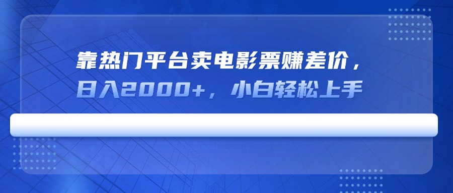 靠热门平台卖电影票赚差价，日入2000+，小白轻松上手-89网创