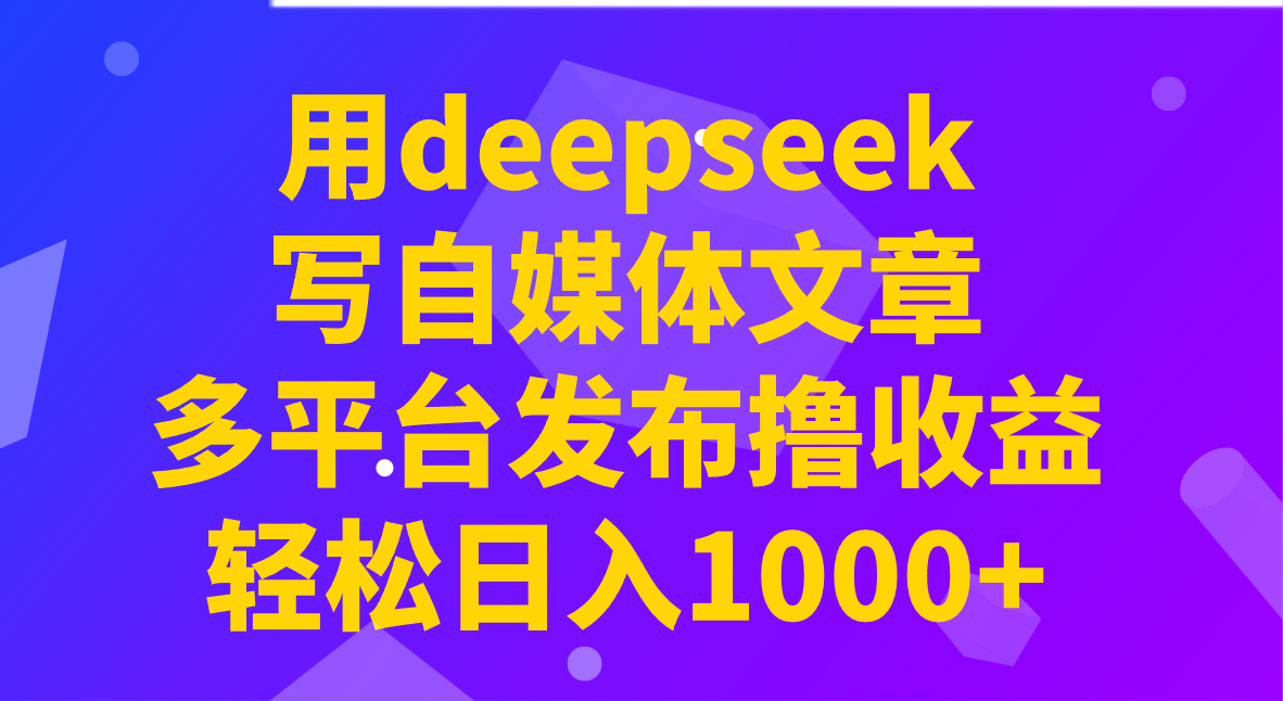 用deepseek写自媒体文章，多平台发布撸收益，轻松日入1000+！-89网创
