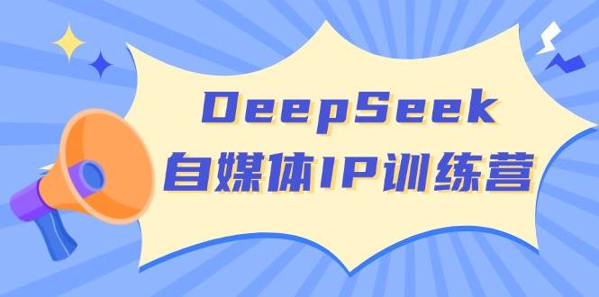 DeepSeek自媒体IP训练营，掌握四位定位法 长板变现模型 开启自媒体新篇章(更新)-89网创