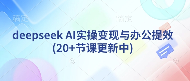 deepseek AI实操变现与办公提效(20+节课更新中)-89网创