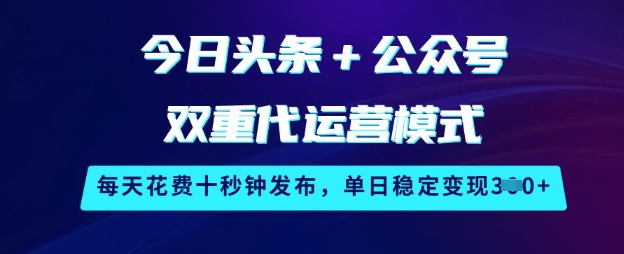 今日头条+公众号双重代运营模式，每天花费十秒钟发布，单日稳定变现3张【揭秘】-89网创