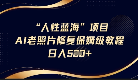人性蓝海AI老照片修复项目保姆级教程，长期复购，轻松日入5张-89网创