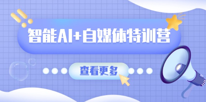 智能AI+自媒体特训营：涵盖文本创作、图像创作、视频创作和职场办公几大类-89网创