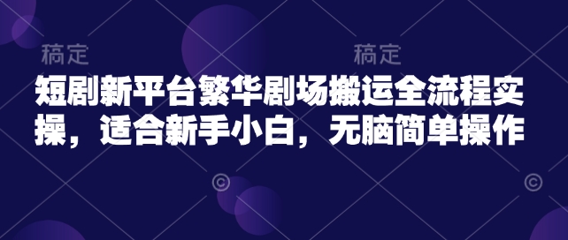 短剧新平台繁华剧场搬运全流程实操，适合新手小白，无脑简单操作-89网创