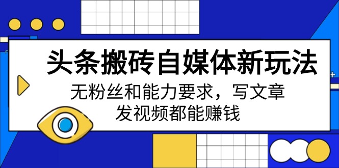 头条搬砖自媒体新玩法，无粉丝和能力要求，写文章、发视频都能赚钱-89网创