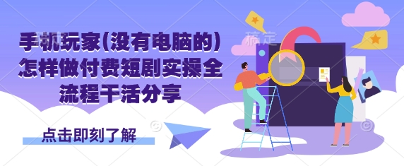 手机玩家(没有电脑的)怎样做付费短剧实操全流程干活分享-89网创
