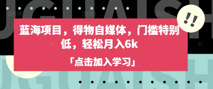 蓝海项目，得物自媒体，门槛特别低，轻松月入6k-89网创