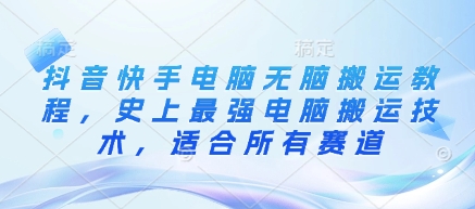 抖音快手电脑无脑搬运教程，史上最强电脑搬运技术，适合所有赛道-89网创