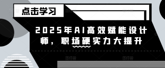 2025年AI高效赋能设计师，职场硬实力大提升-89网创